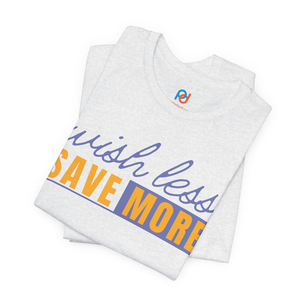 Wish Less, Save More - Tee