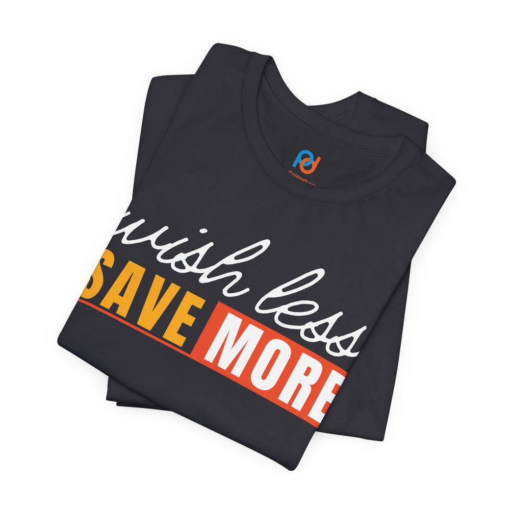Wish Less, Save More - Tee