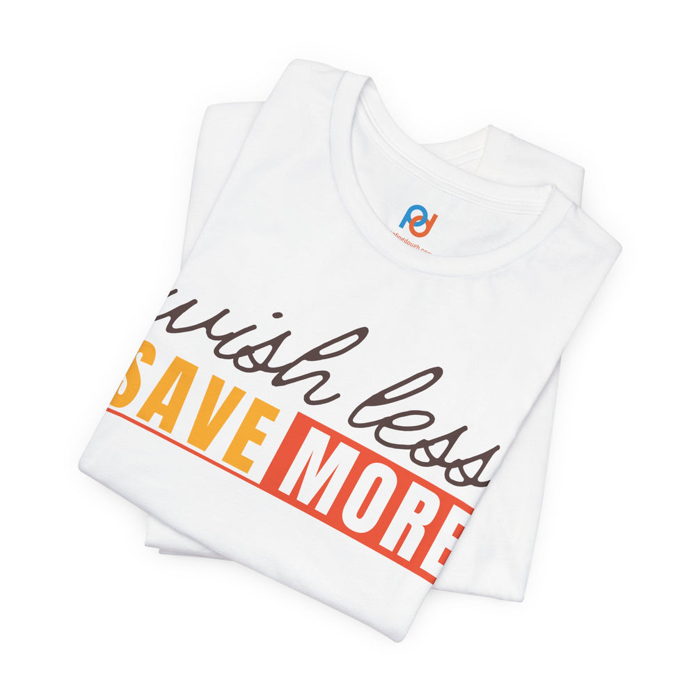 Wish Less, Save More - Tee